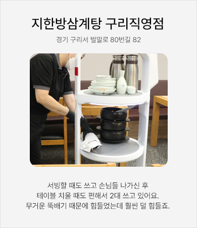 지한방삼계탕 구리직영점 - 서빙할 때도 쓰고 손님들 나가신 후 테이블 치울 때도 편해서 2대 쓰고 있어요. 무거운 뚝배기 때문에 힘들었는데 훨씬 덜 힘들죠.