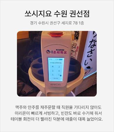 쏘시지요 수원권선점 - 맥주와 안주를 재주문할 때 직원을 기다리지 않아도 이리온은 빠르게 서빙하고, 빈잔도 바로 수거해 줘서 테이블 회전이 더 빨라져 매출이 대폭 늘었어요.