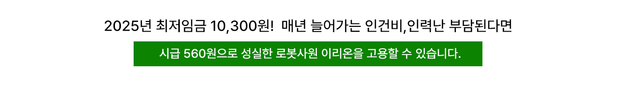 2025년 최저임금 10,300원! 매년 늘어가는 인건비, 인력난 부담된다면 시급 560원으로 성실한 로봇사원 이리온2를 고용할 수 있습니다.