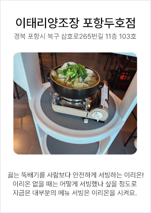 이테리양조장 포항두호점 - 끓는 뚝배기를 사람보다 안전하게 서빙하는 이리온! 이리온 없을 때는 어떻게 서빙했나 싶을 정도로 지금은 대부분의 메뉴 서빙은 이리온을 시켜요.